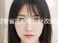 甘肃省注射瘦脸针改脸型价格大全(2024年5月均价为：7324元）
