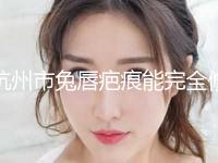 杭州市兔唇疤痕能完全修复费用表明细挂号容易吗医院实力附(近6个月均价为：71428元)