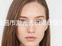 宜昌市激光去口周纹医院排名top10最新版本-宜昌楚美人医疗美容诊所带来新体验